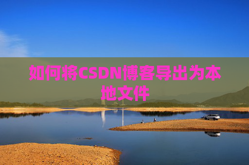 如何将CSDN博客导出为本地文件