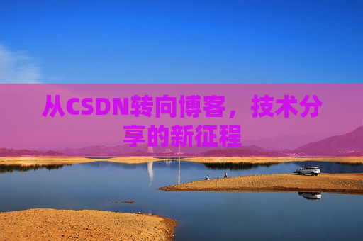 从CSDN转向博客，技术分享的新征程