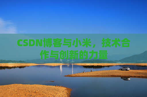 CSDN博客与小米，技术合作与创新的力量
